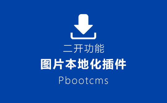 解决PbootCMS文章图片自动下载到本地 PbootCMS图片本地化插件 支持头条文章图片下载